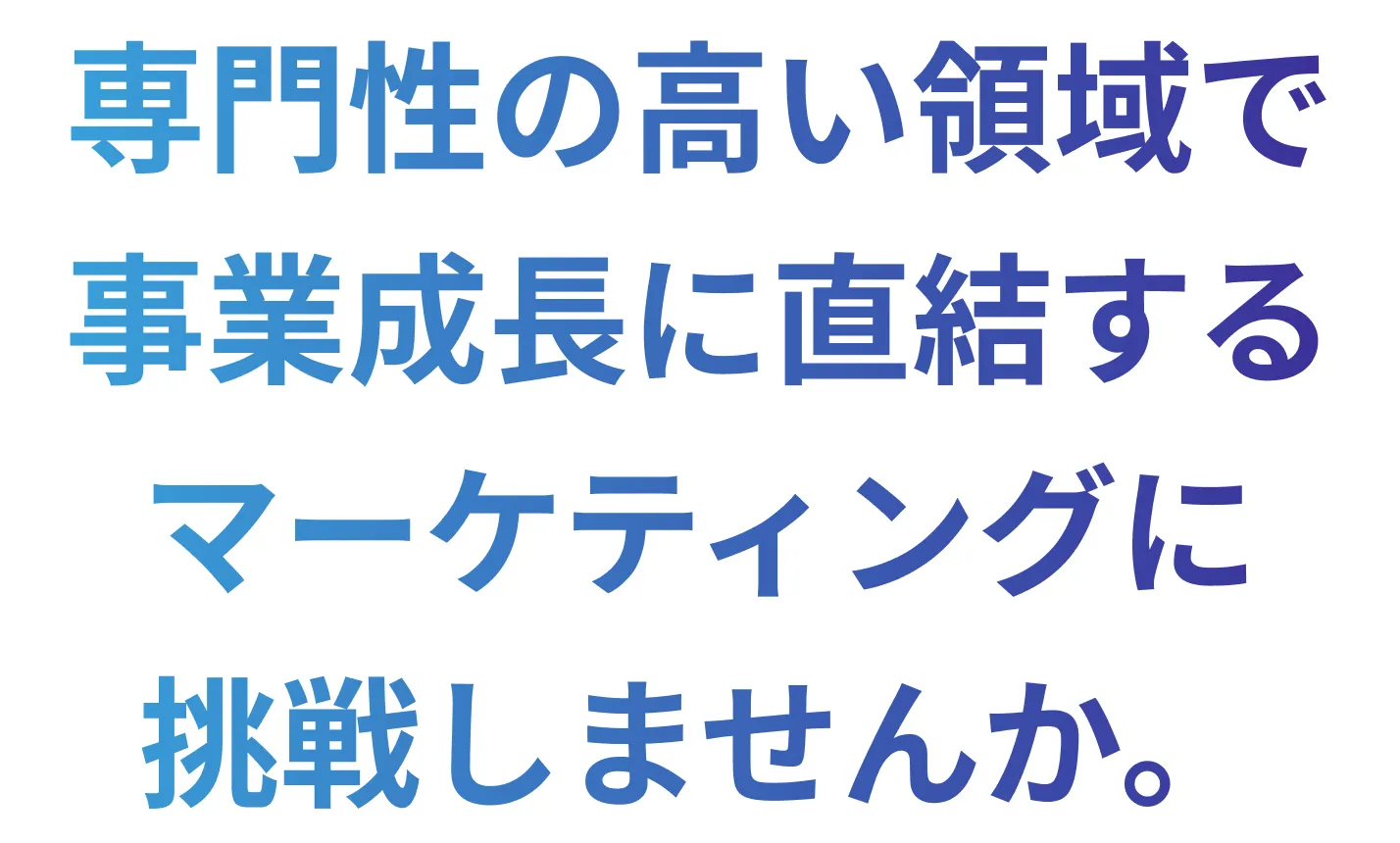 専門性の高い領域で事業成長に直結するマーケティングに挑戦しませんか。